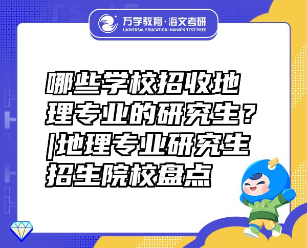 哪些學(xué)校招收地理專業(yè)的研究生？|地理專業(yè)研究生招生院校盤點