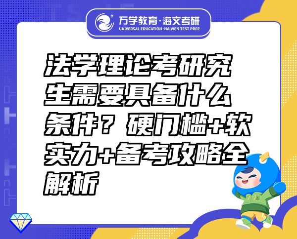 法學(xué)理論考研究生需要具備什么條件？硬門檻+軟實力+備考攻略全解析