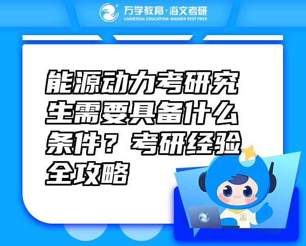 能源動力考研究生需要具備什么條件？考研經(jīng)驗全攻略
