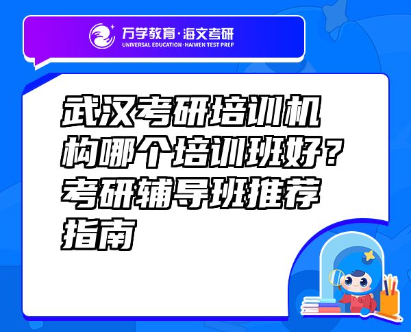 武漢考研培訓(xùn)機構(gòu)哪個培訓(xùn)班好？考研輔導(dǎo)班推薦指南