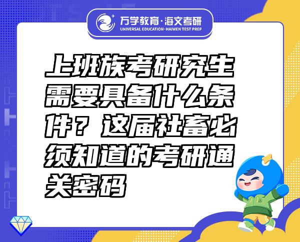 上班族考研究生需要具備什么條件？這屆社畜必須知道的考研通關(guān)密碼