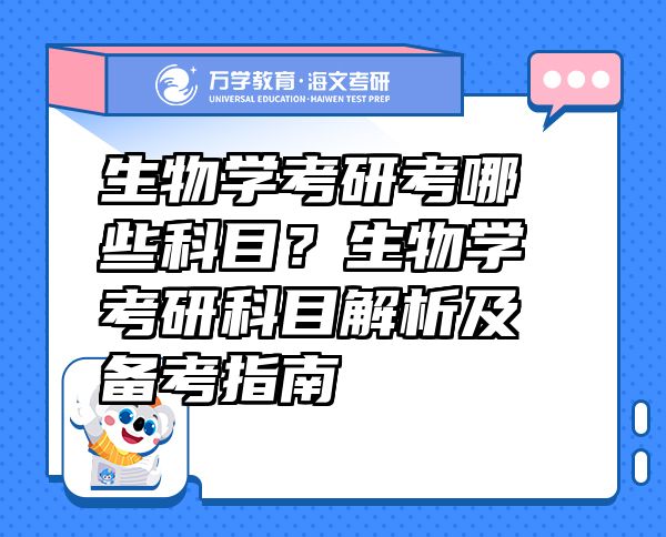 生物學(xué)考研考哪些科目？生物學(xué)考研科目解析及備考指南