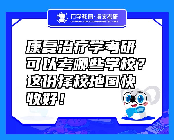 康復(fù)治療學(xué)考研可以考哪些學(xué)校？這份擇校地圖快收好！