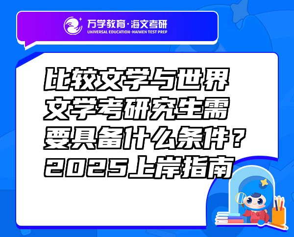 比較文學(xué)與世界文學(xué)考研究生需要具備什么條件？2025上岸指南