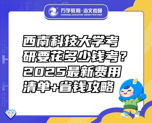 西南科技大學(xué)考研要花多少錢考？2025最新費(fèi)用清單+省錢攻略