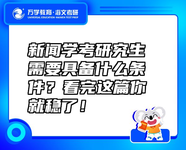 新聞學(xué)考研究生需要具備什么條件？看完這篇你就穩(wěn)了！