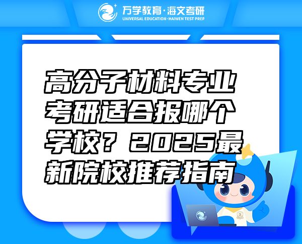 高分子材料專業(yè)考研適合報哪個學(xué)校？2025最新院校推薦指南