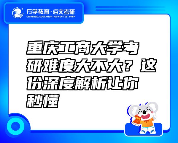 重慶工商大學(xué)考研難度大不大？這份深度解析讓你秒懂