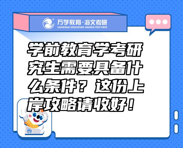 學(xué)前教育學(xué)考研究生需要具備什么條件？這份上岸攻略請(qǐng)收好！
