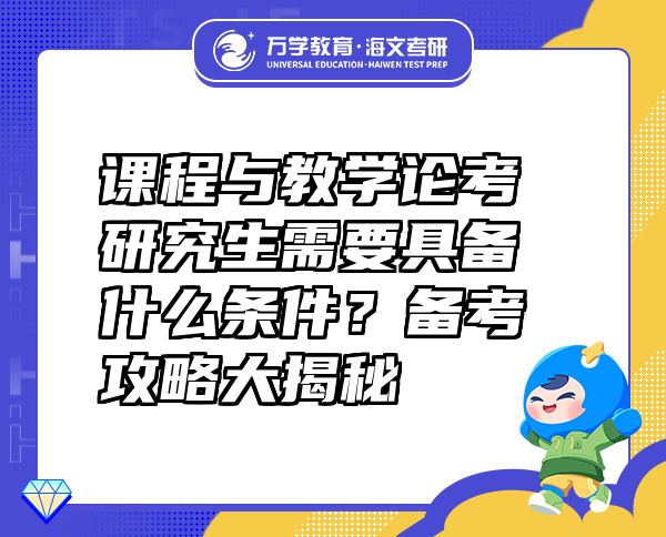 課程與教學(xué)論考研究生需要具備什么條件？備考攻略大揭秘