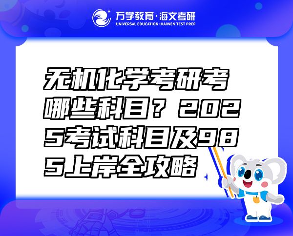 無機化學考研考哪些科目？2025考試科目及985上岸全攻略