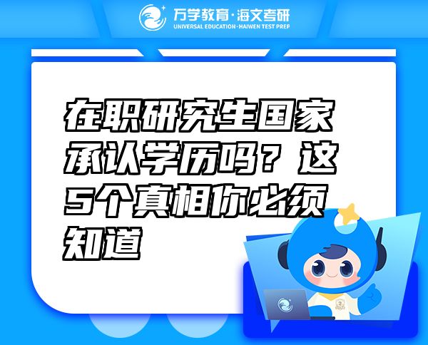 在職研究生國家承認(rèn)學(xué)歷嗎？這5個真相你必須知道