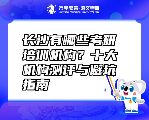長沙有哪些考研培訓(xùn)機(jī)構(gòu)？十大機(jī)構(gòu)測評與避坑指南