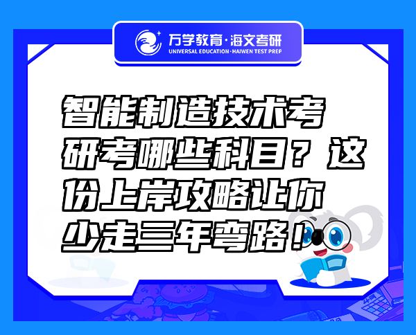 智能制造技術(shù)考研考哪些科目？這份上岸攻略讓你少走三年彎路！
