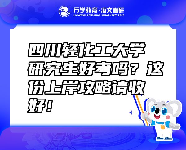 四川輕化工大學研究生好考嗎？這份上岸攻略請收好！
