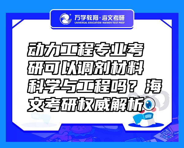 動(dòng)力工程專(zhuān)業(yè)考研可以調(diào)劑材料科學(xué)與工程嗎？海文考研權(quán)威解析