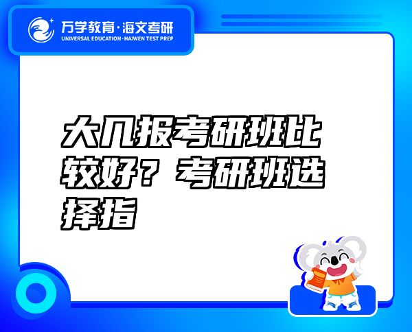 大幾報(bào)考研班比較好？考研班選擇指