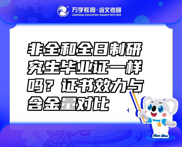 非全和全日制研究生畢業(yè)證一樣嗎？證書效力與含金量對比