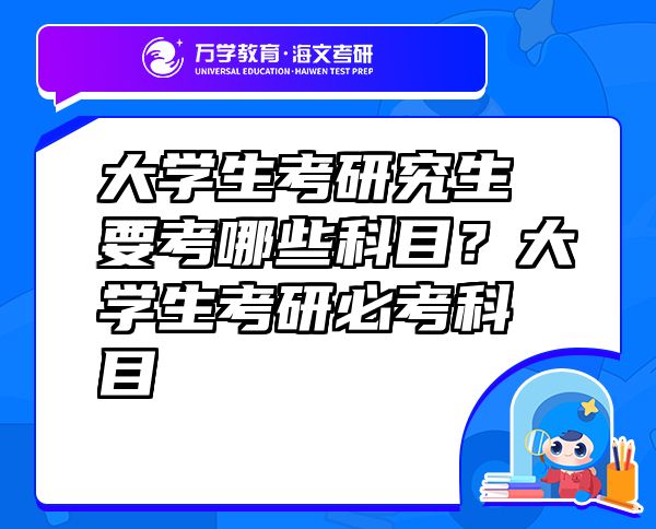 大學(xué)生考研究生要考哪些科目？大學(xué)生考研必考科目