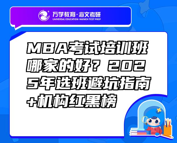 MBA考試培訓(xùn)班哪家的好？2025年選班避坑指南+機(jī)構(gòu)紅黑榜