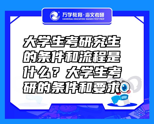 大學(xué)生考研究生的條件和流程是什么？大學(xué)生考研的條件和要求
