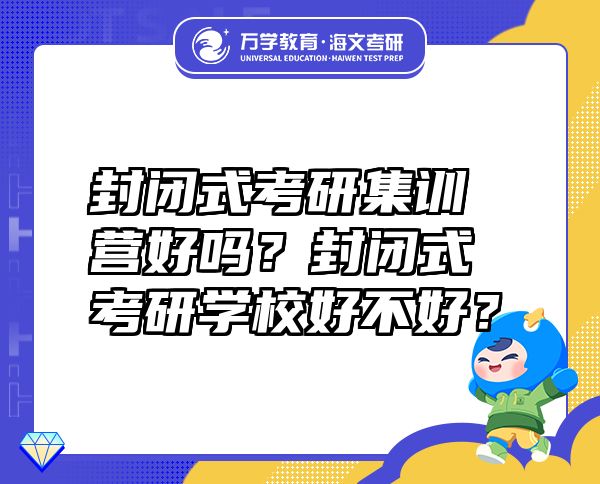 封閉式考研集訓(xùn)營(yíng)好嗎？封閉式考研學(xué)校好不好？