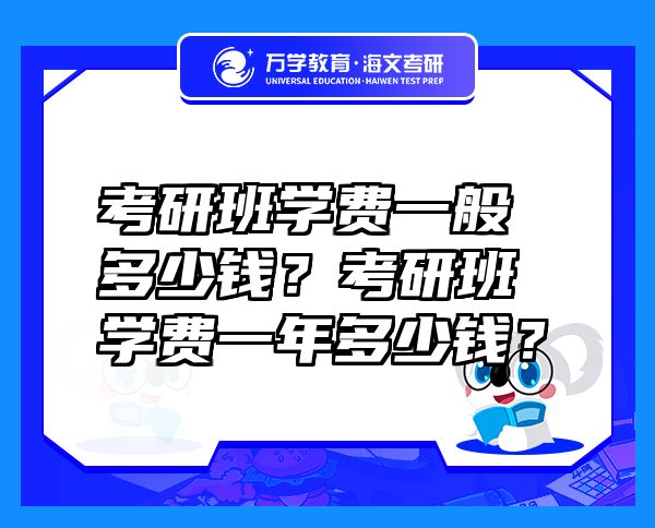 考研班學(xué)費(fèi)一般多少錢？考研班學(xué)費(fèi)一年多少錢？