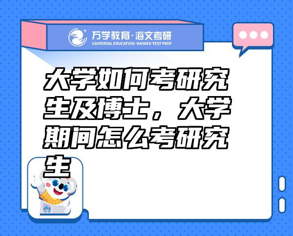 大學(xué)如何考研究生及博士，大學(xué)期間怎么考研究生