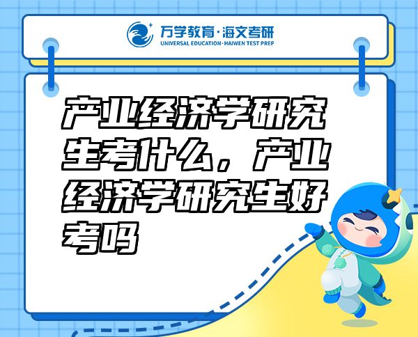 產(chǎn)業(yè)經(jīng)濟(jì)學(xué)研究生考什么，產(chǎn)業(yè)經(jīng)濟(jì)學(xué)研究生好考嗎