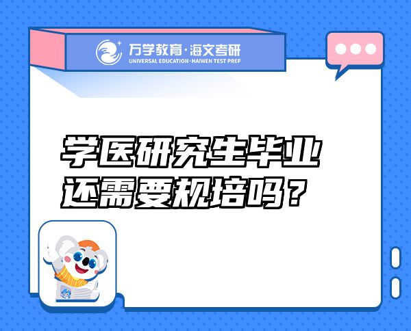 學醫(yī)研究生畢業(yè)還需要規(guī)培嗎？