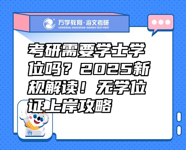 考研需要學(xué)士學(xué)位嗎？2025新規(guī)解讀！無學(xué)位證上岸攻略