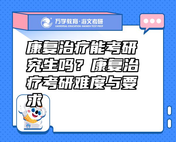 康復(fù)治療能考研究生嗎？康復(fù)治療考研難度與要求