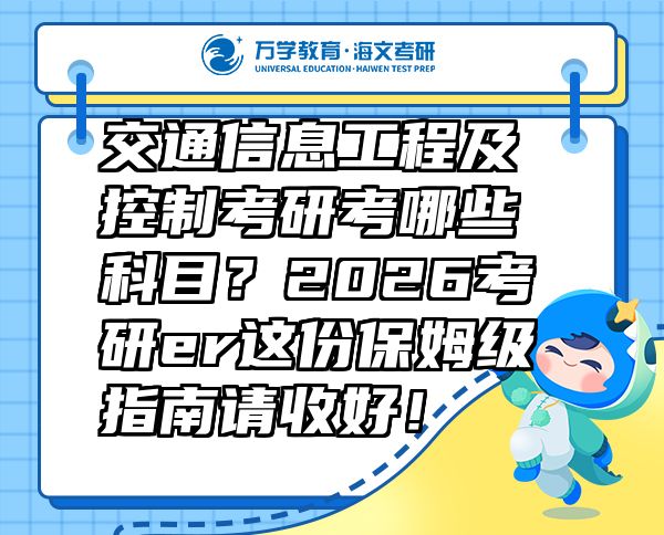 交通信息工程及控制考研考哪些科目？2026考研er這份保姆級指南請收好！