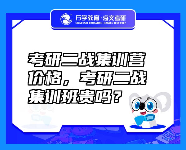 考研二戰(zhàn)集訓營價格，考研二戰(zhàn)集訓班貴嗎？