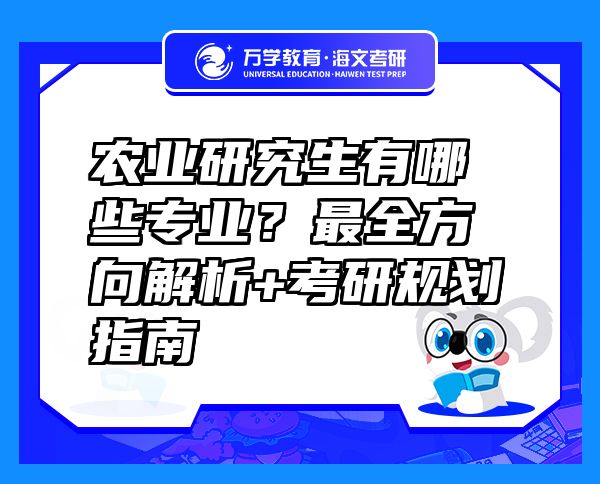 農(nóng)業(yè)研究生有哪些專(zhuān)業(yè)？最全方向解析+考研規(guī)劃指南 