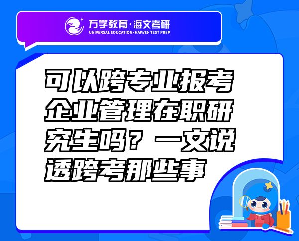 可以跨專業(yè)報考企業(yè)管理在職研究生嗎？一文說透跨考那些事