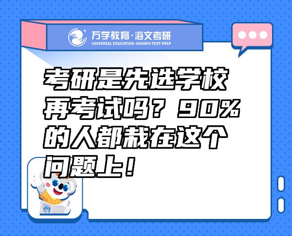 考研是先選學(xué)校再考試嗎？90%的人都栽在這個(gè)問(wèn)題上！