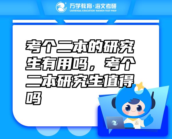 考個(gè)二本的研究生有用嗎，考個(gè)二本研究生值得嗎