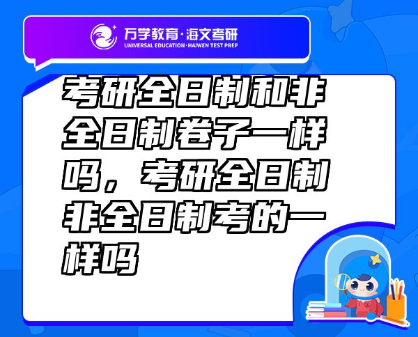 考研全日制和非全日制卷子一樣嗎，考研全日制非全日制考的一樣嗎