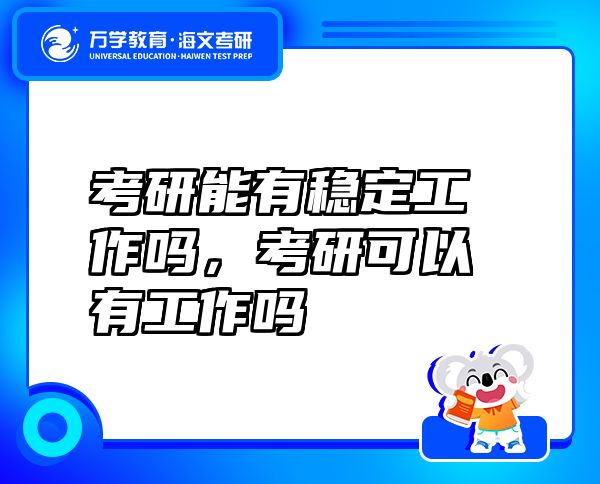 考研能有穩(wěn)定工作嗎，考研可以有工作嗎
