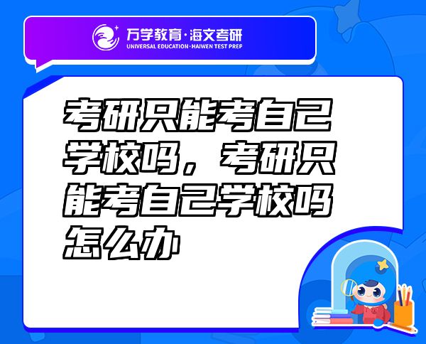 考研只能考自己學(xué)校嗎，考研只能考自己學(xué)校嗎怎么辦