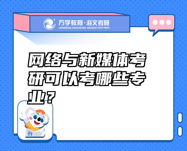網(wǎng)絡(luò)與新媒體考研可以考哪些專業(yè)？