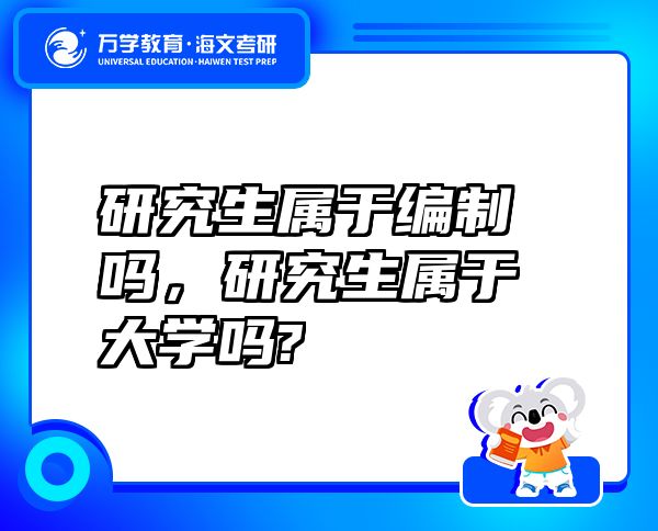 研究生屬于編制嗎，研究生屬于大學嗎?