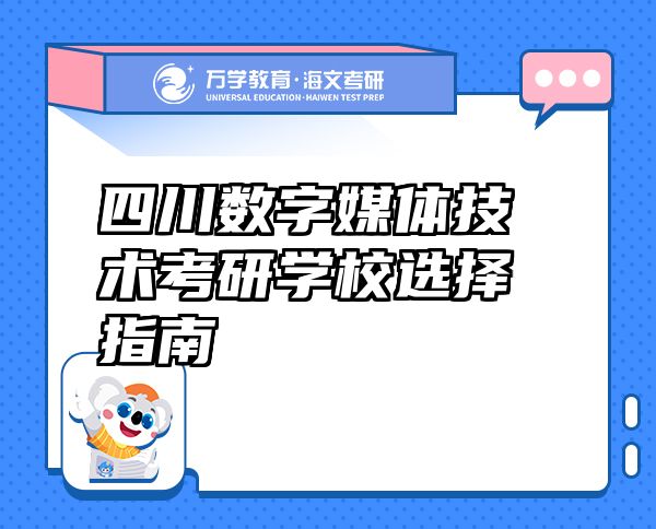 四川數(shù)字媒體技術(shù)考研學校選擇指南