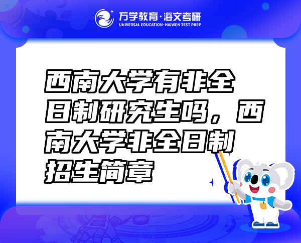 西南大學(xué)有非全日制研究生嗎，西南大學(xué)非全日制招生簡章