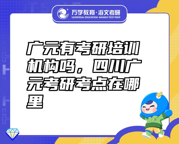 廣元有考研培訓(xùn)機(jī)構(gòu)嗎，四川廣元考研考點(diǎn)在哪里