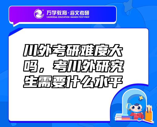 川外考研難度大嗎，考川外研究生需要什么水平