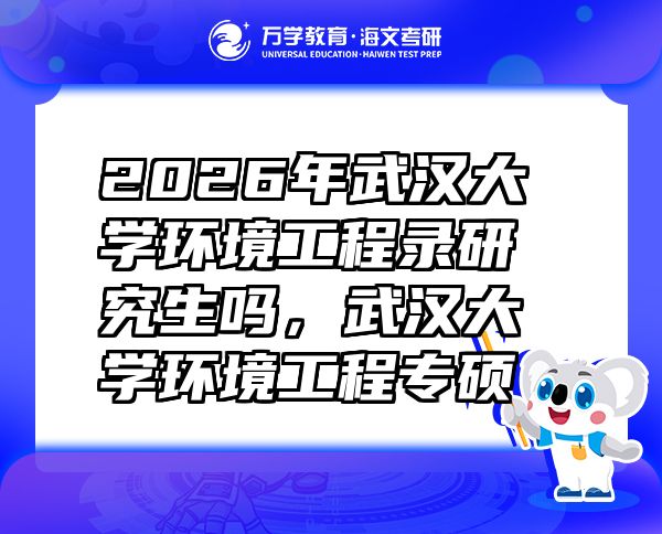 2026年武漢大學(xué)環(huán)境工程錄研究生嗎，武漢大學(xué)環(huán)境工程專碩