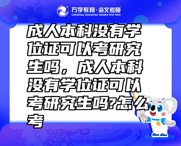 成人本科沒有學(xué)位證可以考研究生嗎，成人本科沒有學(xué)位證可以考研究生嗎?怎么考
