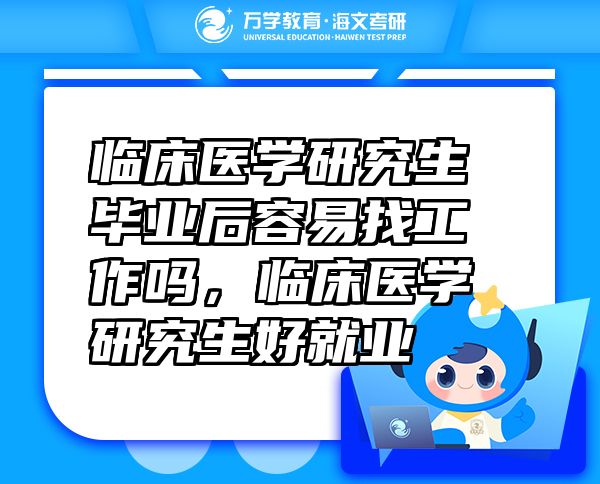 臨床醫(yī)學(xué)研究生畢業(yè)后容易找工作嗎，臨床醫(yī)學(xué)研究生好就業(yè)